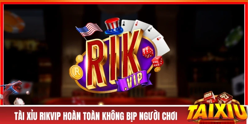 Tài xỉu RIKVIP hoàn toàn không bịp người chơi