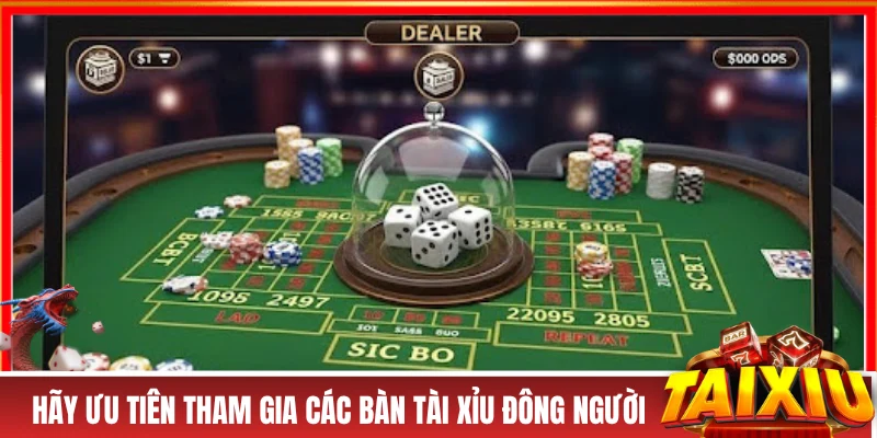 Hãy ưu tiên tham gia các bàn tài xỉu đông người